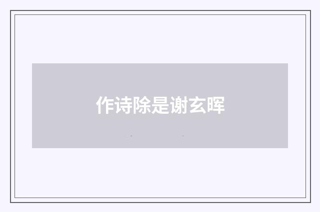 作诗除是谢玄晖