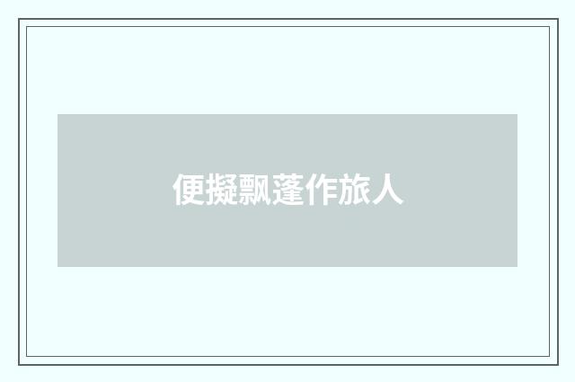 便擬飘蓬作旅人