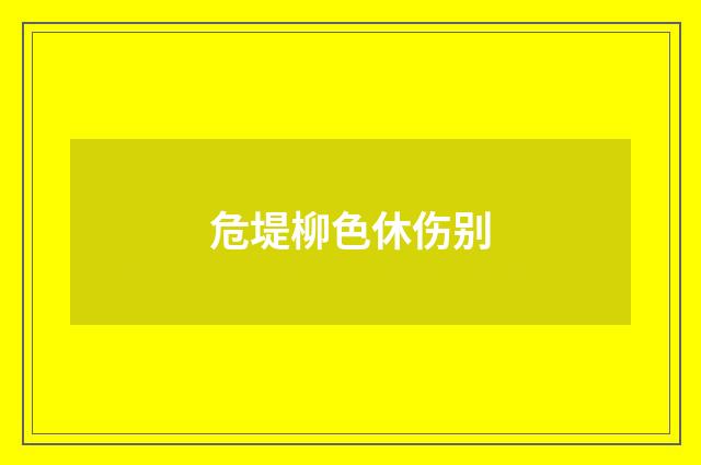 危堤柳色休伤别