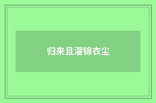 归来且濯锦衣尘