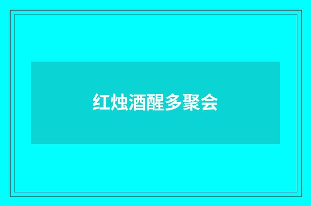 红烛酒醒多聚会