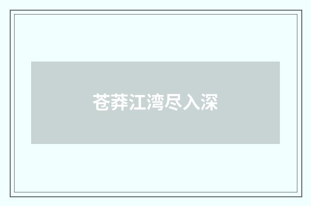 苍莽江湾尽入深