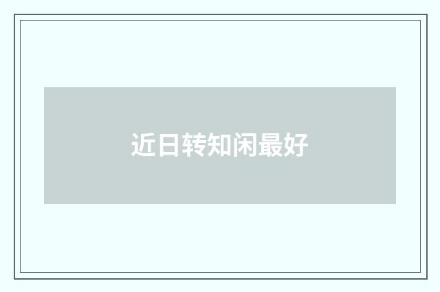 近日转知闲最好