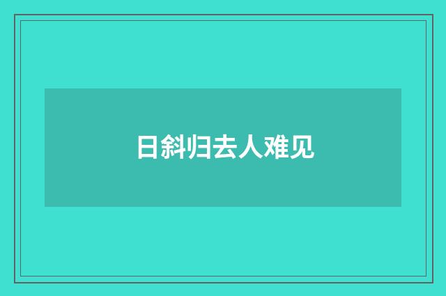 日斜归去人难见