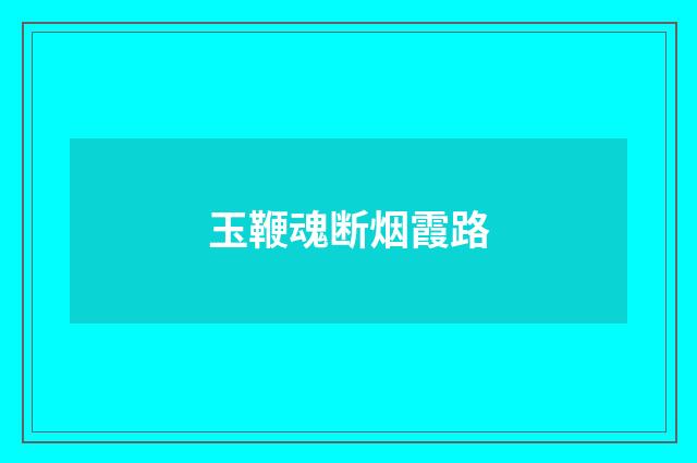 玉鞭魂断烟霞路