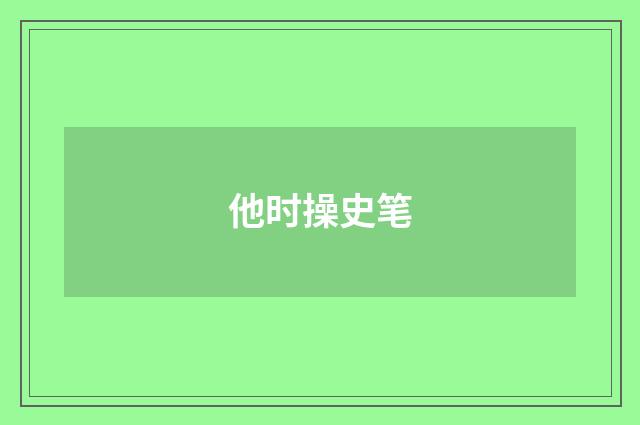 他时操史笔