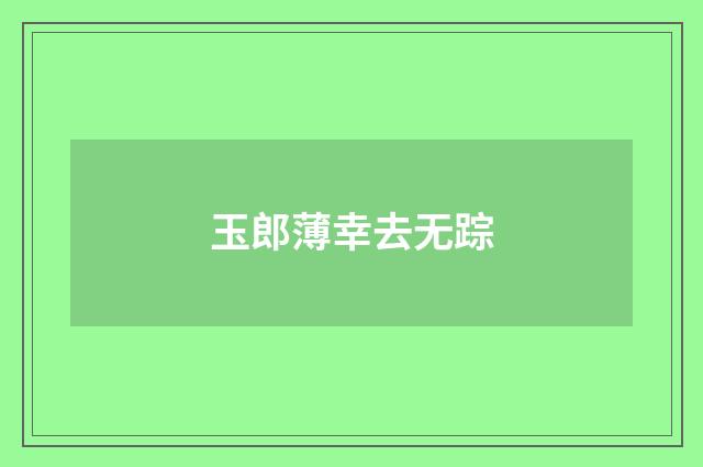玉郎薄幸去无踪