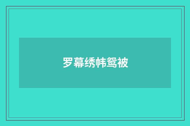 罗幕绣帏鸳被