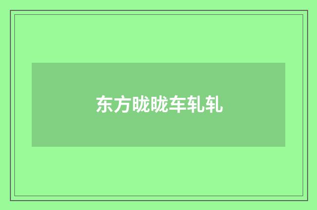 东方昽昽车轧轧