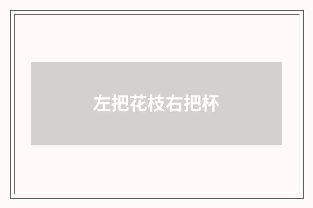 左把花枝右把杯