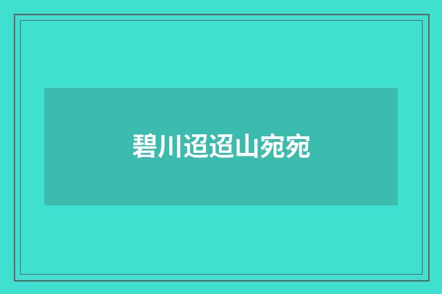 碧川迢迢山宛宛