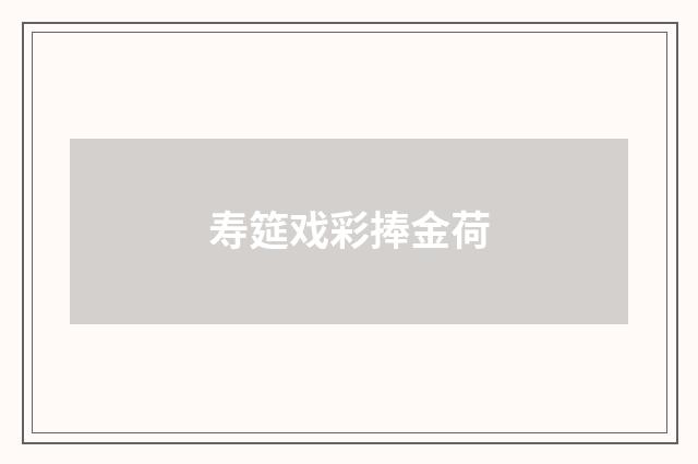 寿筵戏彩捧金荷