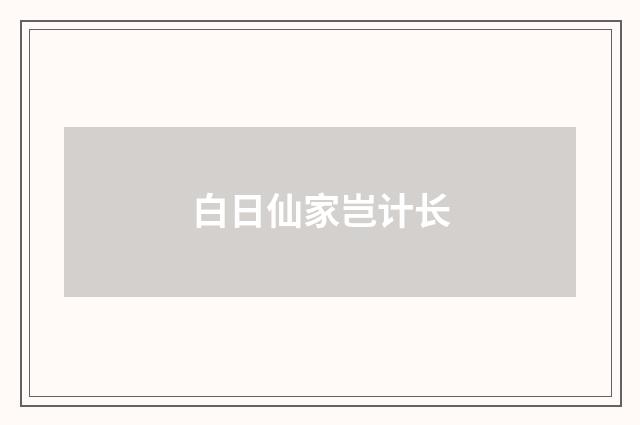 白日仙家岂计长