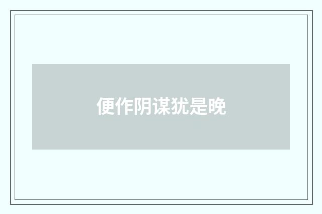 便作阴谋犹是晚