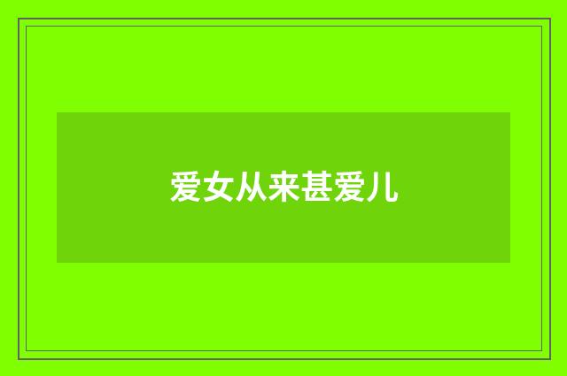 爱女从来甚爱儿
