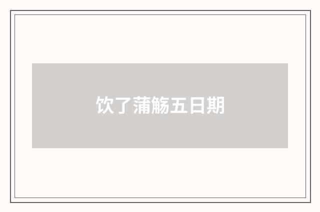 饮了蒲觞五日期