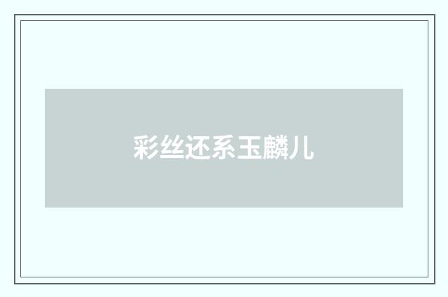 彩丝还系玉麟儿