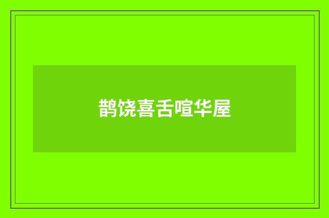 鹊饶喜舌喧华屋