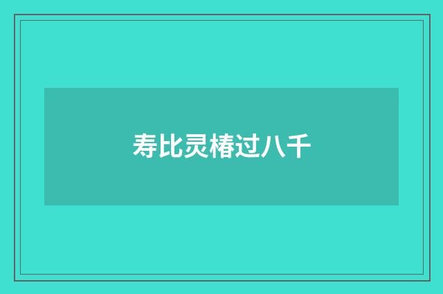 寿比灵椿过八千