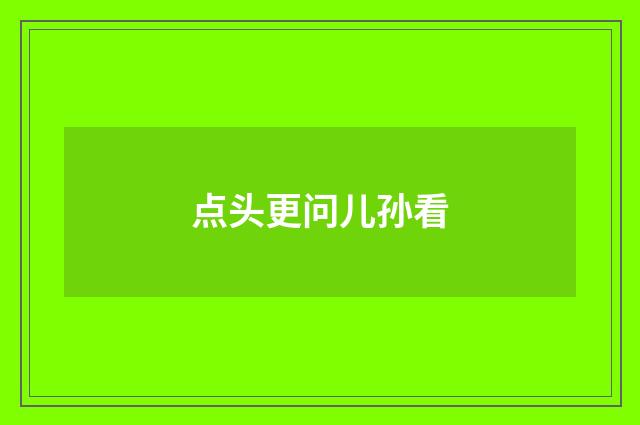 点头更问儿孙看