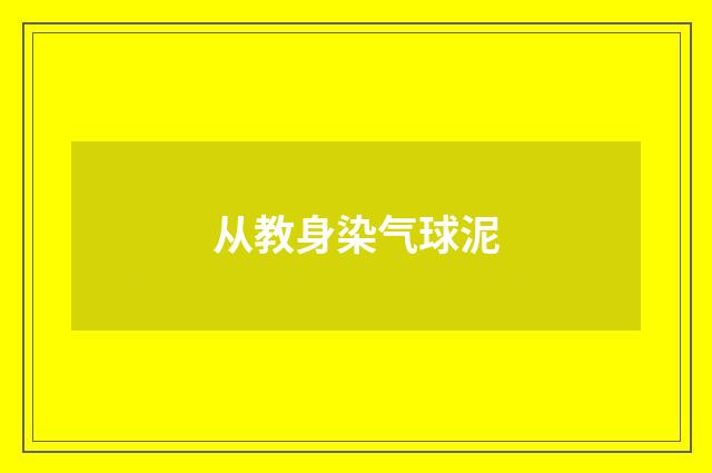 从教身染气球泥