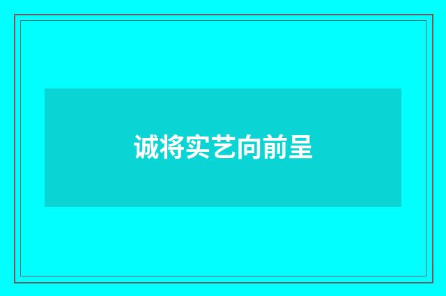 诚将实艺向前呈
