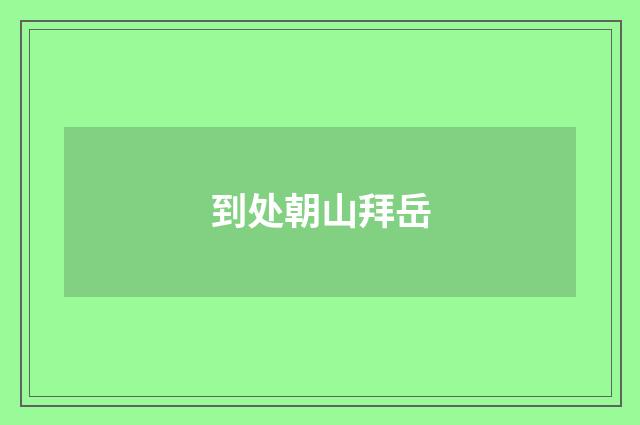 到处朝山拜岳