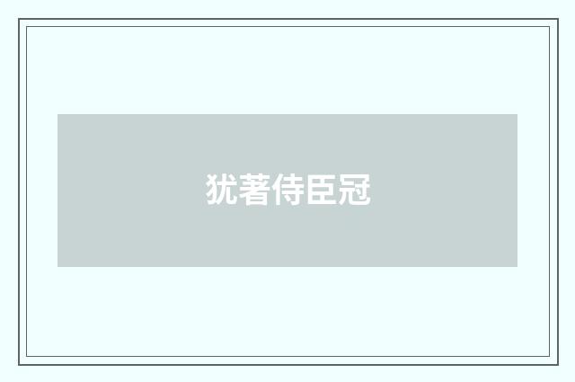 犹著侍臣冠