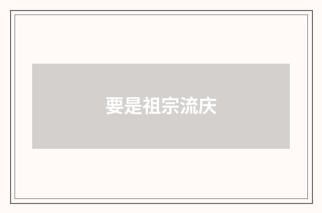 要是祖宗流庆