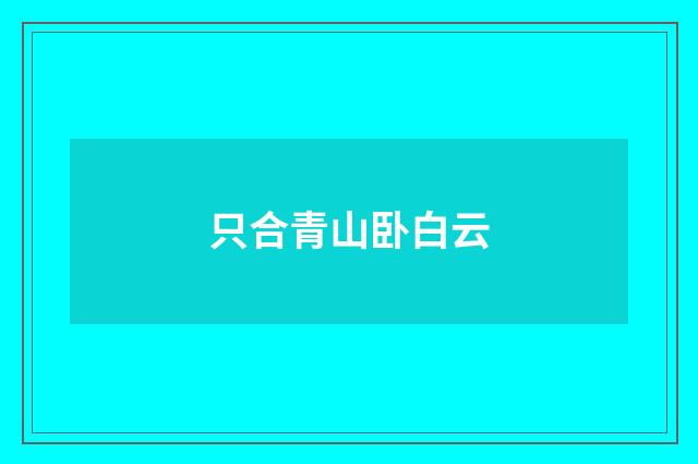 只合青山卧白云