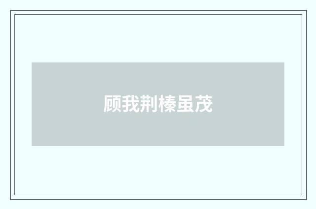 顾我荆榛虽茂