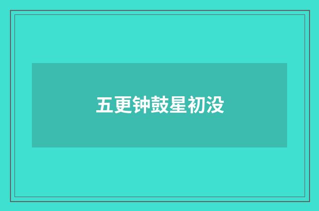 五更钟鼓星初没
