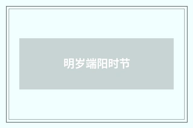 明岁端阳时节