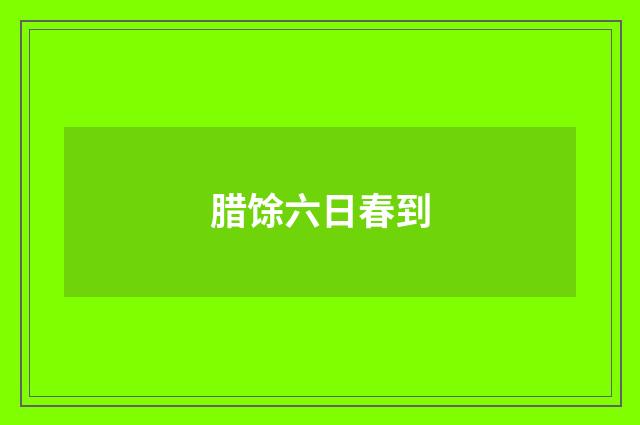 腊馀六日春到