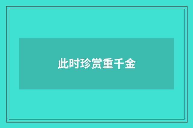 此时珍赏重千金