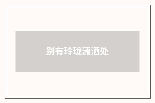 别有玲珑潇洒处