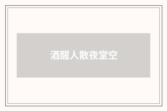 酒醒人散夜堂空