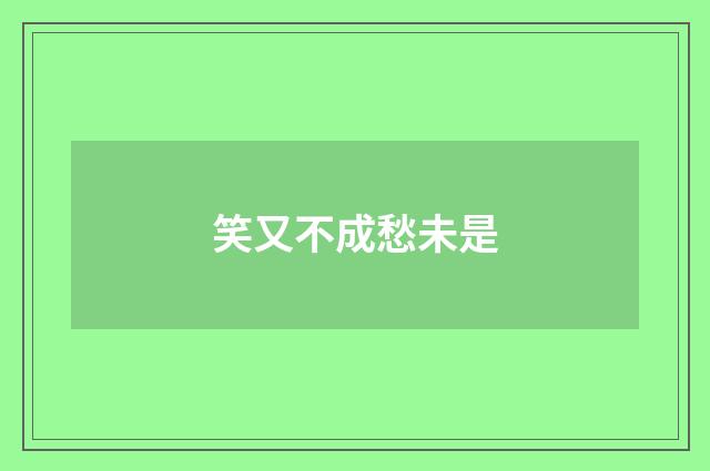 笑又不成愁未是