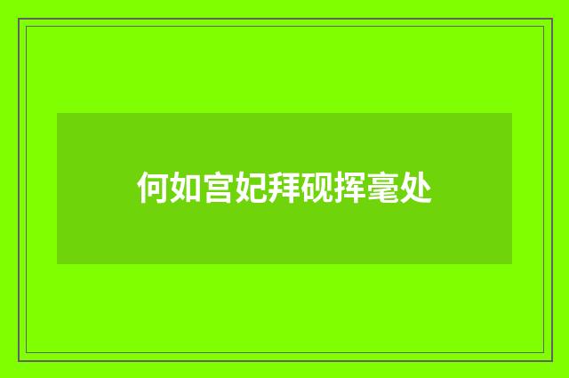 何如宫妃拜砚挥毫处