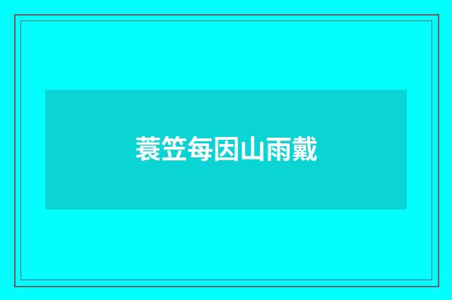 蓑笠每因山雨戴