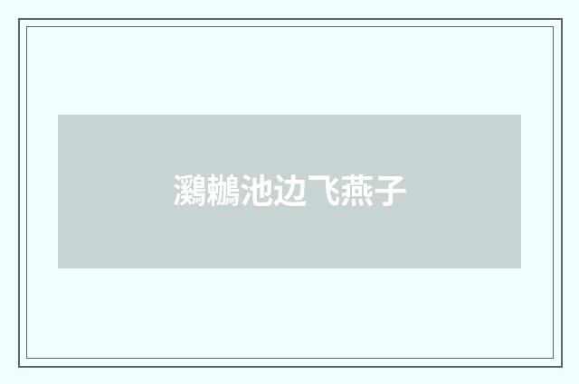 鸂鶒池边飞燕子