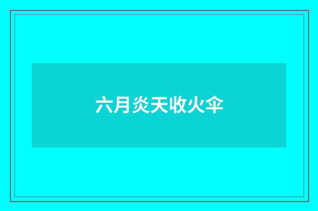 六月炎天收火伞