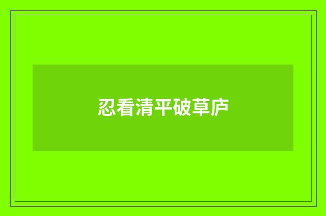 忍看清平破草庐