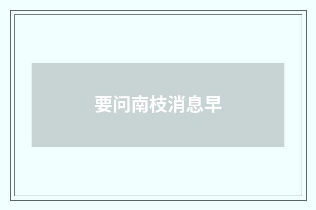 要问南枝消息早
