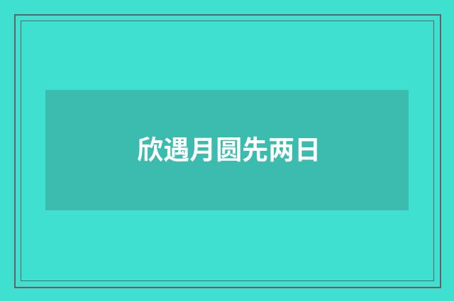 欣遇月圆先两日