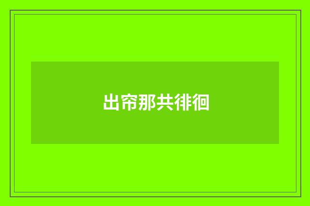 出帘那共徘徊