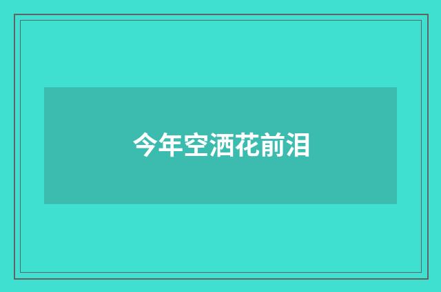 今年空洒花前泪