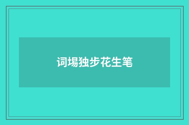 词埸独步花生笔