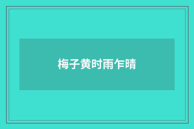 梅子黄时雨乍晴
