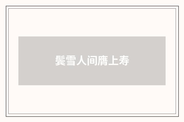 鬓雪人间膺上寿